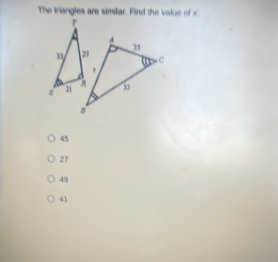 The triangles are similar. Find the value of x.
45
27
49
41