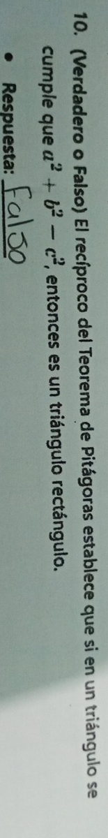 (Verdadero o Falso) El recíproco del Teorema de Pitágoras establece que si en un triángulo se 
cumple que a^2+b^2-c^2 '', entonces es un triángulo rectángulo. 
Respuesta:_