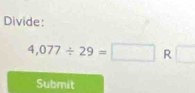 Divide:
4,077/ 29=□ R □ 
Submit