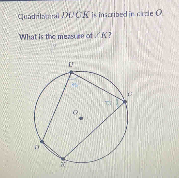 Quadrilateral DUCK is inscribed in circle O.
What is the measure of ∠ K 7