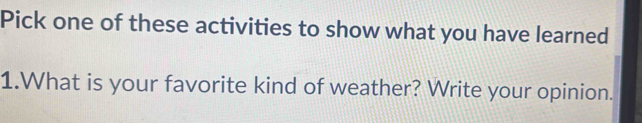 Pick one of these activities to show what you have learned 
1.What is your favorite kind of weather? Write your opinion.