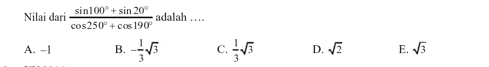 Nilai dari  (sin 100°+sin 20°)/cos 250°+cos 190°  adalah …
A. -1 B. - 1/3 sqrt(3) C.  1/3 sqrt(3)
D. sqrt(2) E. sqrt(3)