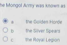 he Mongol Army was known as
a the Golden Horde
b the Silver Spears
C the Royal Legion