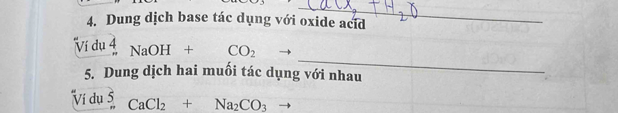 Dung dịch base tác dụng với oxide acid 
_ 
Ví dụ 4 NaOH+CO_2
5. Dung dịch hai muối tác dụng với nhau 
Ví dụ 5 CaCl_2+Na_2CO_3 -