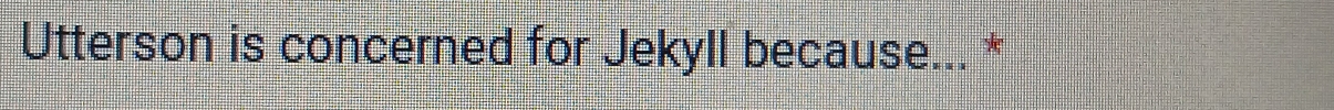 Utterson is concerned for Jekyll because... *