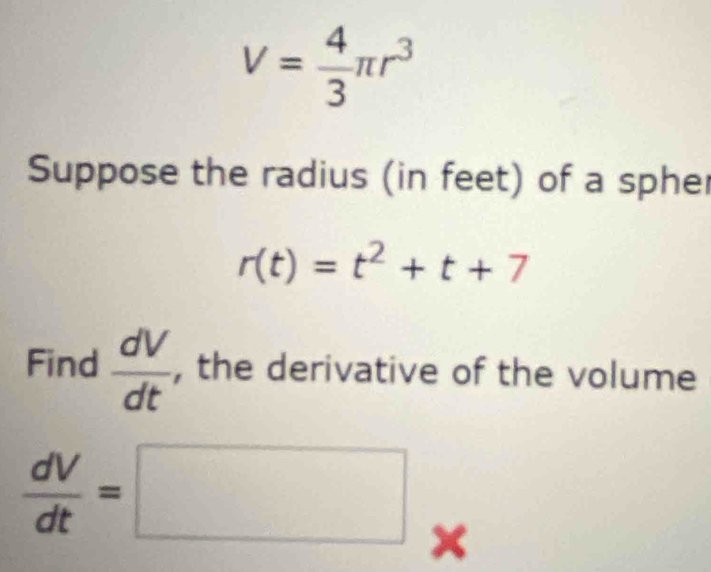 V= 4/3 π r^3
Suppose the radius (in feet) of a spher
r(t)=t^2+t+7
Find  dV/dt  , the derivative of the volume
 dV/dt =□