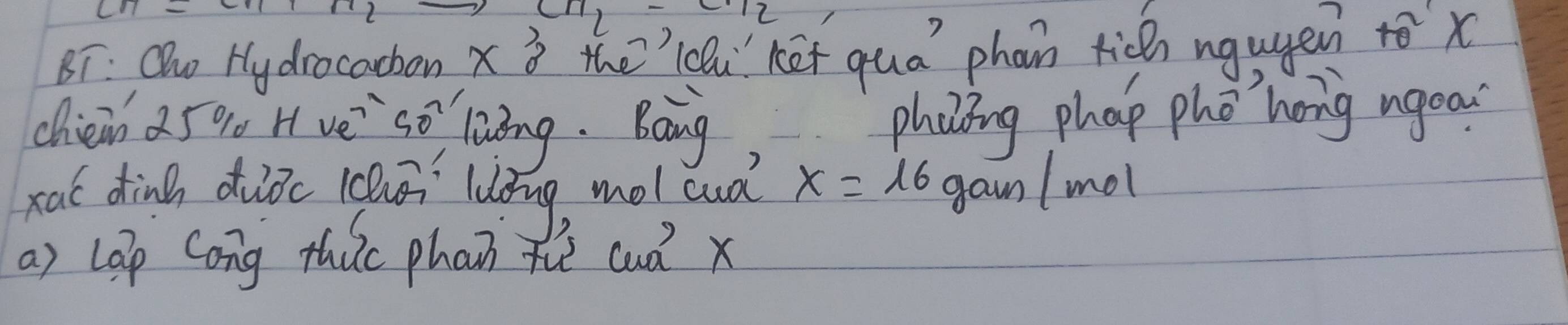 c11,-c.12 
8T: Olu Hydrocachon x 3 the'lou ket qua phain rich ngugen x
chien a590 H vé so laāng. Bang, phaing phap phǒ hong ngoo 
xac dink duǒc luāí lòng, mol cud? x=16 gam / mol 
a) lep Cong thic phan fu cud x