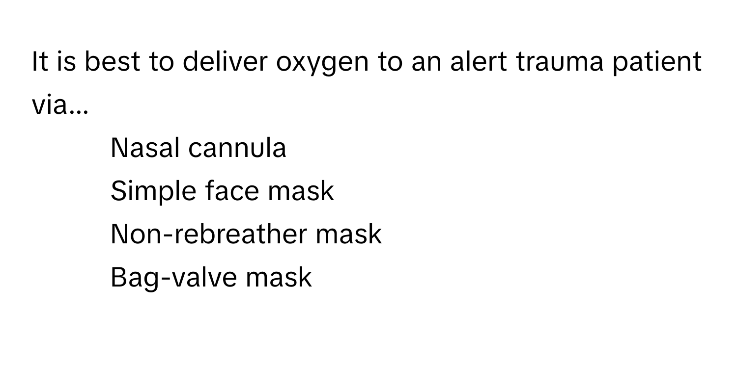 It is best to deliver oxygen to an alert trauma patient via...

1) Nasal cannula 
2) Simple face mask 
3) Non-rebreather mask 
4) Bag-valve mask