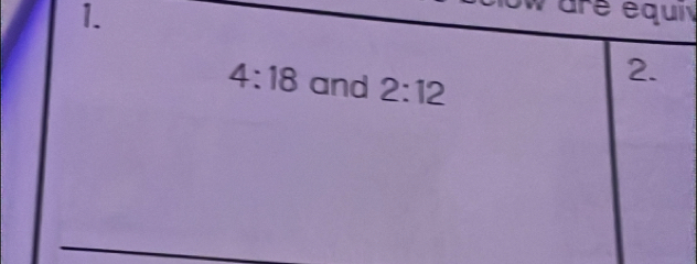 ow are équi
4:18 and 2:12
2.