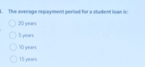 The average repayment period for a student loan is:
20 years
5 years
10 years
15 years