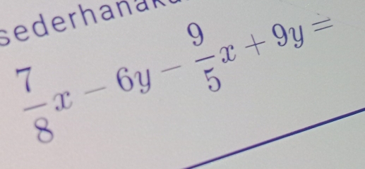  7/8 x-6y- 9/5 x+9y=
sederhanak