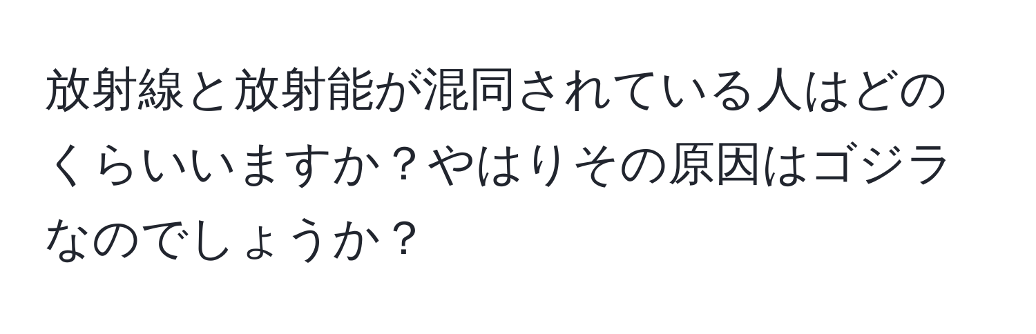 放射線と放射能が混同されている人はどのくらいいますか？やはりその原因はゴジラなのでしょうか？