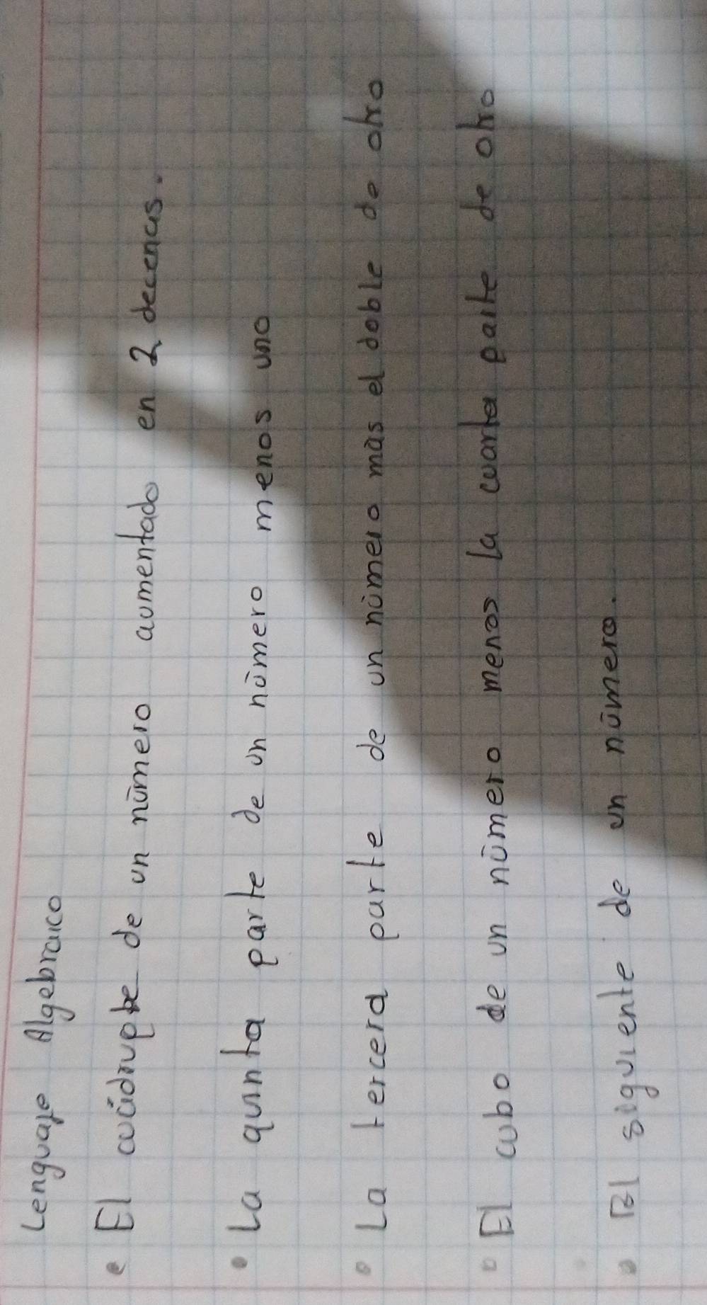 Lenguale Algebraco 
e El coadiuple de on nimero aomentado en 2 decenas. 
la qunta parte de on nomero menos uno 
La ercerd parte de un nomero mas e doble do oho 
El cubo de on nimero menos la woarle eaile de olo 
B1 siquiente de on nomerg.