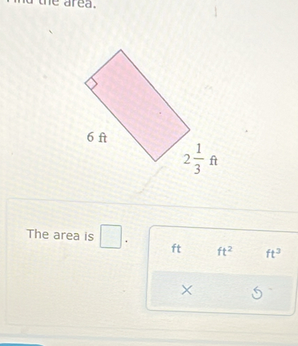 a the area.
The area is □ . ft ft^2 ft^3
X