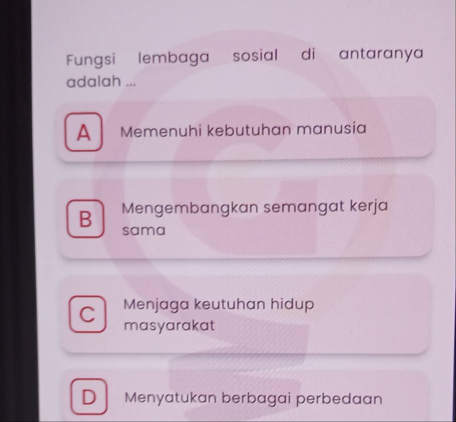 Fungsi lembaga sosial di antaranya
adalah ...
A Memenuhi kebutuhan manusia
B Mengembangkan semangat kerja
sama
Menjaga keutuhan hidup
masyarakat
D Menyatukan berbagai perbedaan