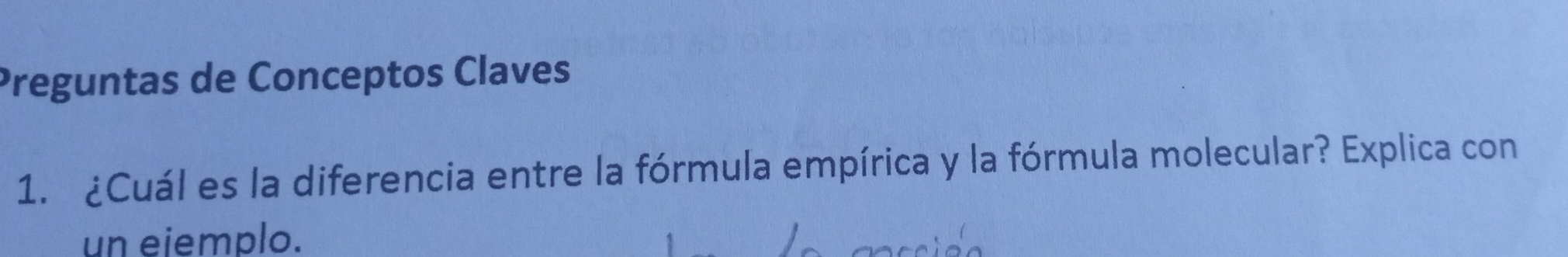 Preguntas de Conceptos Claves 
1. ¿Cuál es la diferencia entre la fórmula empírica y la fórmula molecular? Explica con 
un eiemplo.