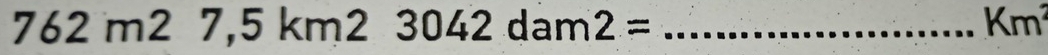 762m27,5km23042dam2=
Km^2