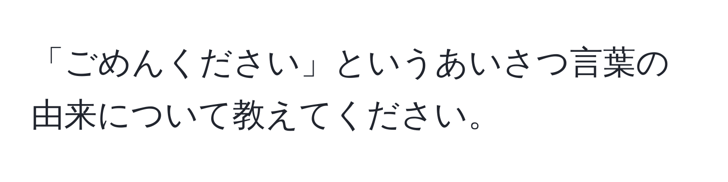 「ごめんください」というあいさつ言葉の由来について教えてください。