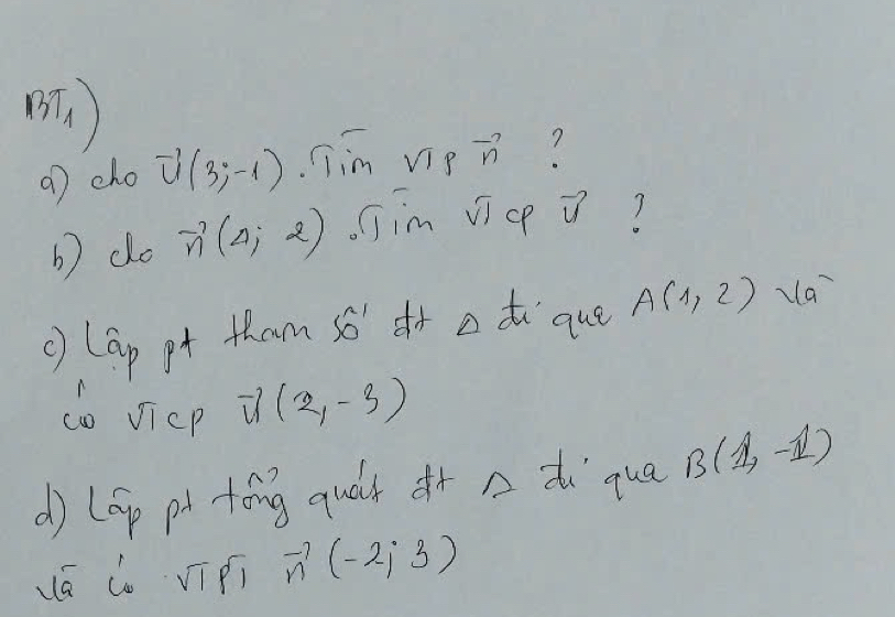 a7 cho vector u(3;-1) jm vie vector n ? 
b) do vector n(4,2) jim vicp vector u 1 
c) lap pt tham so dr a di que A(1,2) va 
do Jicp vector u(2,-3)
d) lGp ph tóng quǎr n d`qua B(1,-1)
á db vi pi vector n(-2;3)