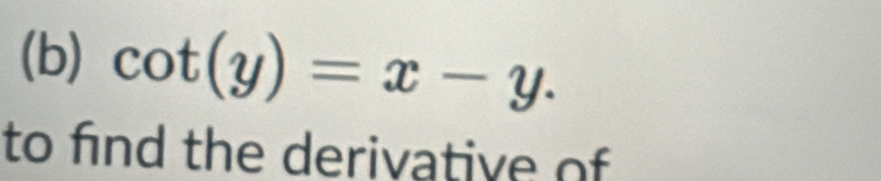 cot (y)=x-y. 
to find the derivative of