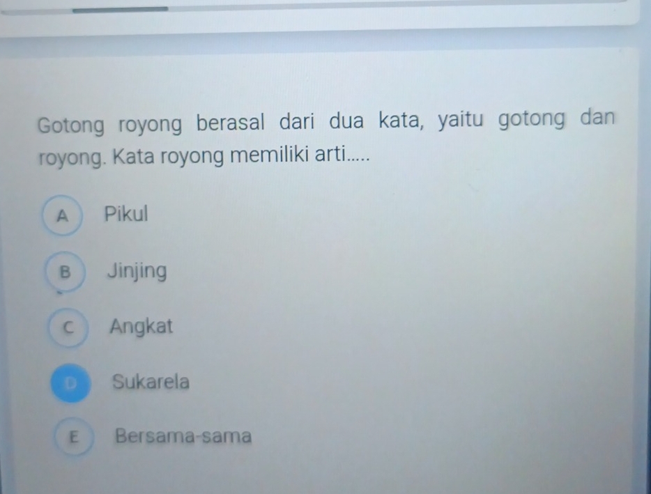 Gotong royong berasal dari dua kata, yaitu gotong dan
royong. Kata royong memiliki arti.....
A Pikul
B  Jinjing
c Angkat
p》 Sukarela
E Bersama-sama