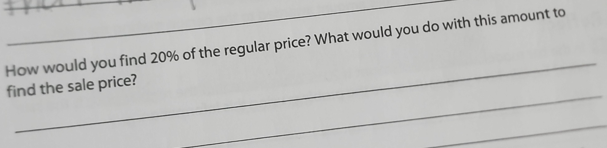 How would you find 20% of the regular price? What would you do with this amount to 
_ 
_ 
find the sale price? 
_