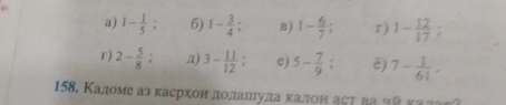 1- 1/5  6) 1- 3/4 ; B) 1- 6/7 ; r) 1- 12/17 ; 
F) 2- 5/8 ; π) 3- 11/12  e) 5- 7/9 ; ē) 7- 1/61 . 
158. Κаломе аз касрхонαлοαлαшίлιίуίлαаαακалон аςΤ ва чй καлτπί