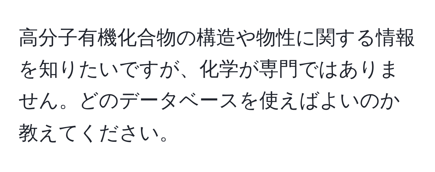 高分子有機化合物の構造や物性に関する情報を知りたいですが、化学が専門ではありません。どのデータベースを使えばよいのか教えてください。