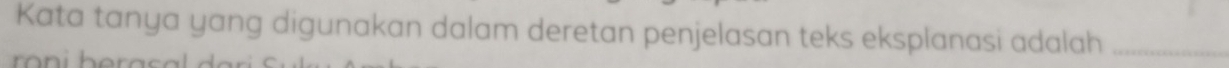 Kata tanya yang digunakan dalam deretan penjelasan teks eksplanasi adalah_
