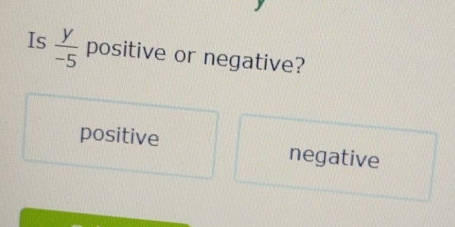 Is  y/-5  positive or negative?
positive negative