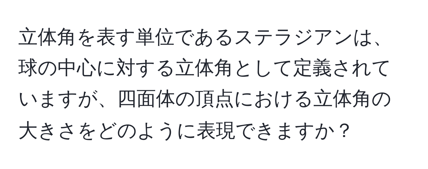 立体角を表す単位であるステラジアンは、球の中心に対する立体角として定義されていますが、四面体の頂点における立体角の大きさをどのように表現できますか？