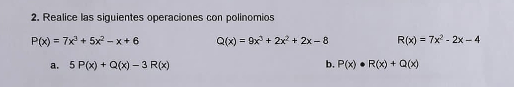 Realice las siguientes operaciones con polinomios
P(x)=7x^3+5x^2-x+6
Q(x)=9x^3+2x^2+2x-8
R(x)=7x^2-2x-4
a. 5P(x)+Q(x)-3R(x) b. P(x)· R(x)+Q(x)