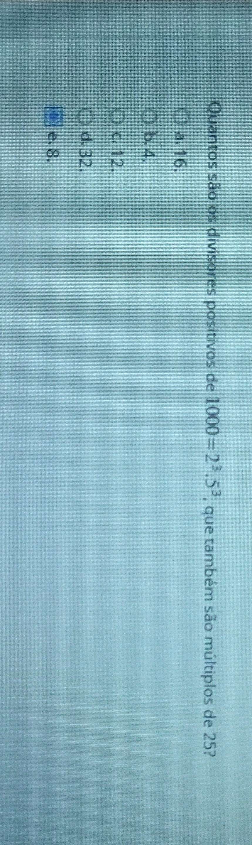 Quantos são os divisores positivos de 1000=2^3.5^3 , que também são múltiplos de 25?
a. 16.
b. 4.
c. 12.
d. 32.
e. 8.