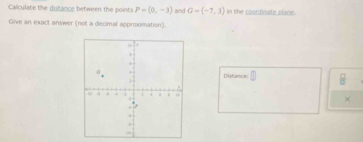 Calculate the distance between the points P=(0,-3) and G=(-7,3) in the coordinate plane. 
Give an exact answer (not a decimal approximation). 
Distance: □
 □ /□  
×