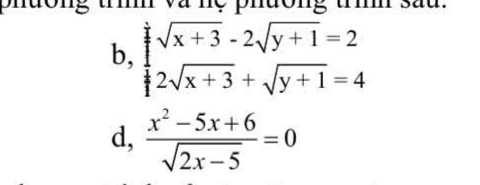 tí và nệ phường tìh sau 
b, beginarrayl sqrt(x+3)-2sqrt(y+1)=2 2sqrt(x+3)+sqrt(y+1)=4endarray.
d,  (x^2-5x+6)/sqrt(2x-5) =0