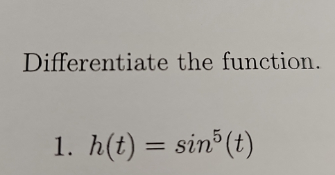 Differentiate the function. 
1. h(t)=sin^5(t)