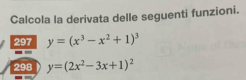 Calcola la derivata delle seguenti funzioni.
297 y=(x^3-x^2+1)^3
298 y=(2x^2-3x+1)^2