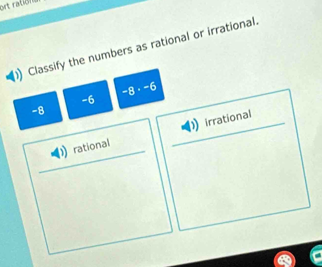 ort rationa
Classify the numbers as rational or irrational.
-6 -8 · -6
-8
rational irrational