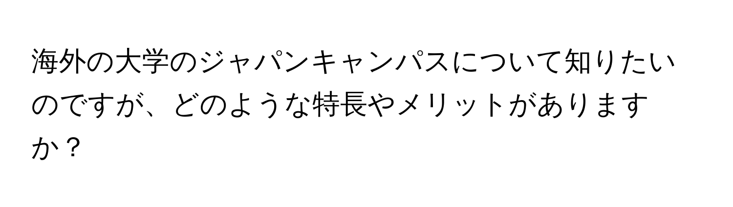 海外の大学のジャパンキャンパスについて知りたいのですが、どのような特長やメリットがありますか？