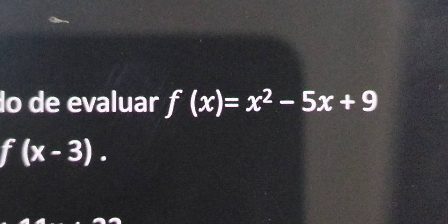 do de evaluar f(x)=x^2-5x+9
f(x-3).