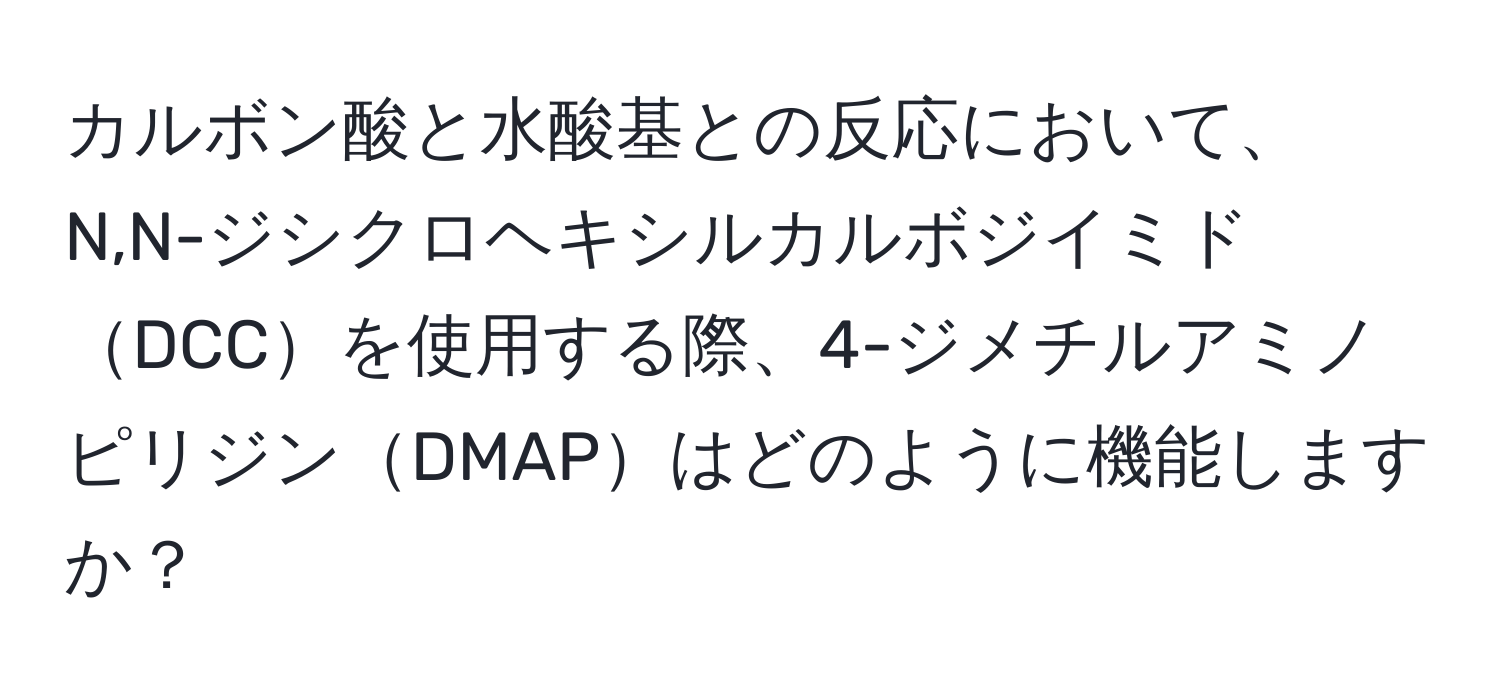 カルボン酸と水酸基との反応において、N,N-ジシクロヘキシルカルボジイミドDCCを使用する際、4-ジメチルアミノピリジンDMAPはどのように機能しますか？