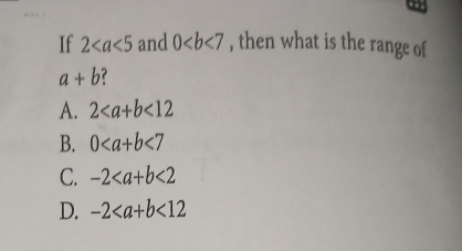 If 2 and 0 , then what is the range of
a+b 7
A. 2<12</tex>
B. 0<7</tex>
C. -2<2</tex>
D. -2<12</tex>