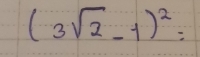 (3sqrt(2)-1)^2=