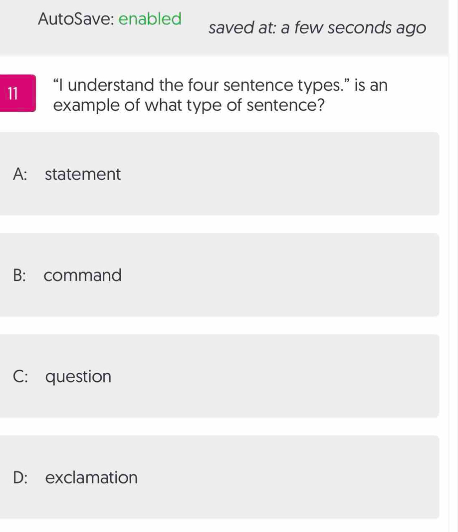 AutoSave: enabled saved at: a few seconds ago
11 “I understand the four sentence types.” is an
example of what type of sentence?
A: statement
B: command
C: question
D: exclamation