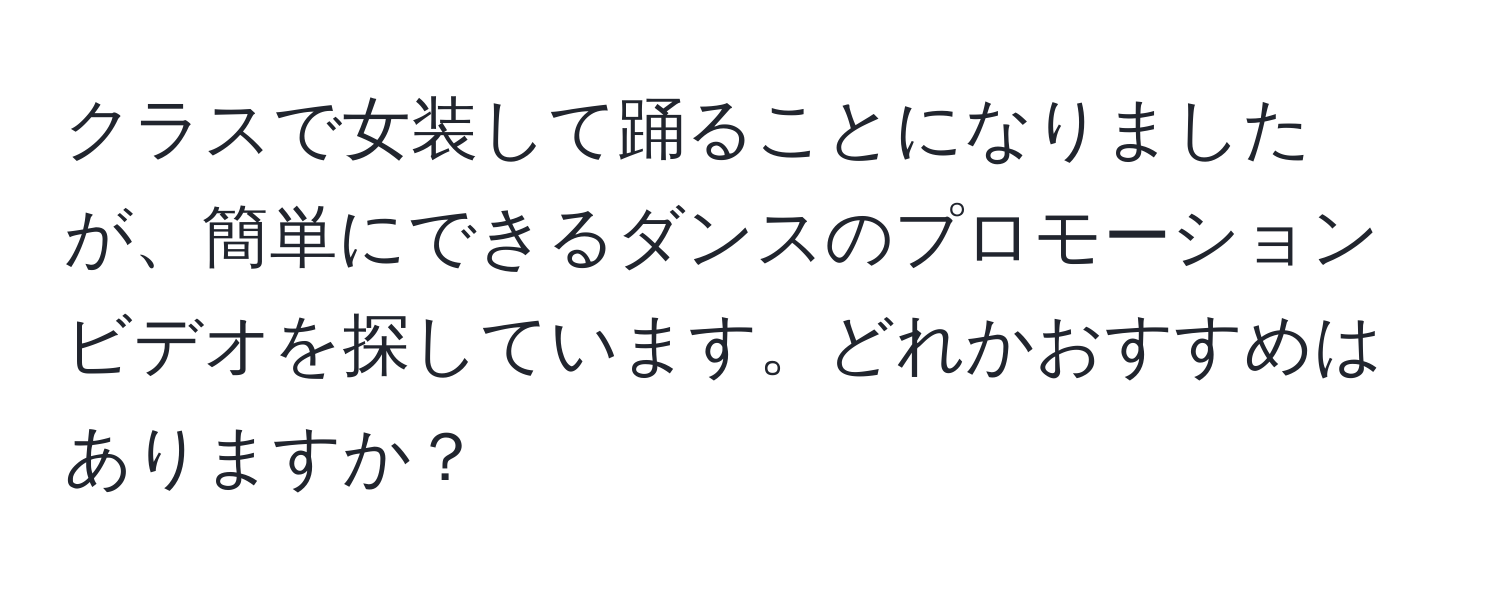 クラスで女装して踊ることになりましたが、簡単にできるダンスのプロモーションビデオを探しています。どれかおすすめはありますか？