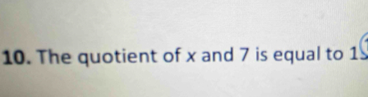 The quotient of x and 7 is equal to 1