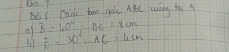 tho? 
bais Gid fm gád ABC wóng tai A 
a) widehat B=40°, BC=8cm E=30°; AC=4cm
b)