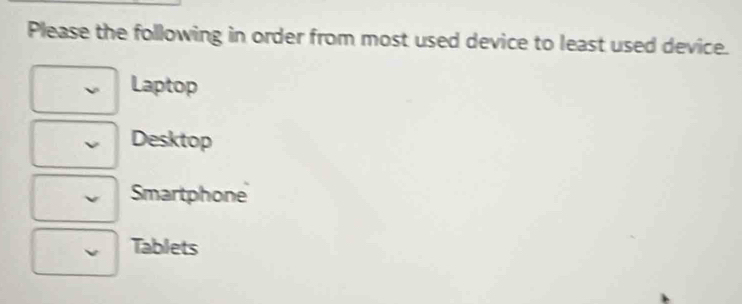 Please the following in order from most used device to least used device.
Laptop
Desktop
Smartphone
Tablets