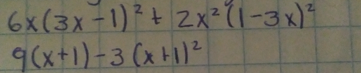 6x(3x-1)^2+2x^2(1-3x)^2
9(x+1)-3(x+1)^2