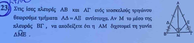 Στις ίσες πλευρές ΑΒ και ΑΓ ενός ισοσκελούς τρηγώνου
θεωρούμε τμήματα A△ =AE αντίστοιχα. Αν Μο το μέσο της 
κλευράς ΒΓ, να αποδείξετε ότι η ΑΜ διχοτομεί τη γωνία
△ widehat ME.